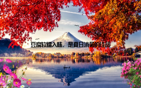 豆腐软糯入味, 是夏日消暑的佳品