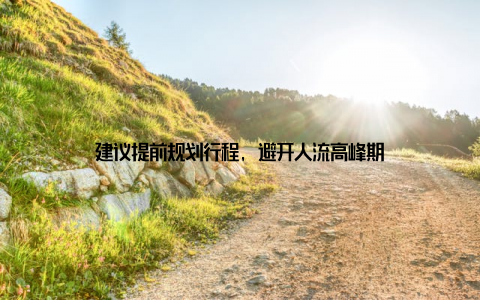 建议提前规划行程, 避开人流高峰期