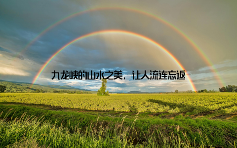 九龙峡的山水之美, 让人流连忘返