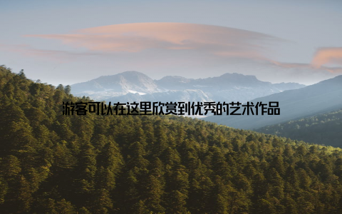 游客可以在这里欣赏到优秀的艺术作品