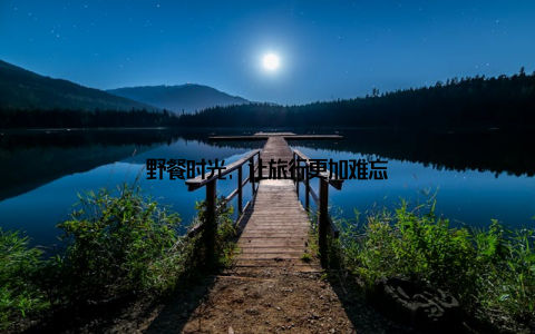 野餐时光, 让旅行更加难忘