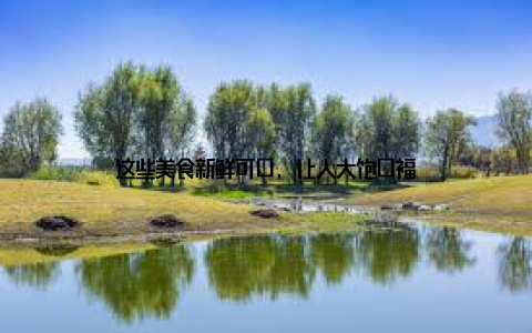 这些美食新鲜可口, 让人大饱口福