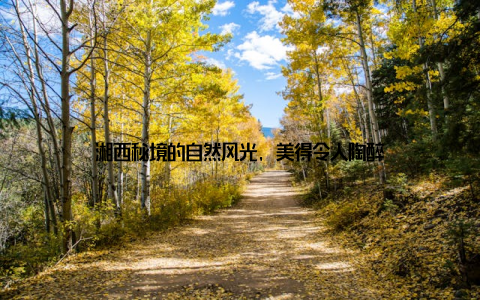 湘西秘境的自然风光, 美得令人陶醉