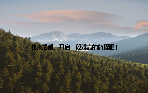 快来成都, 开启一段难忘的旅程吧!