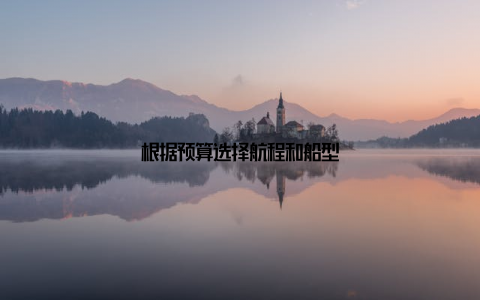 根据预算选择航程和船型