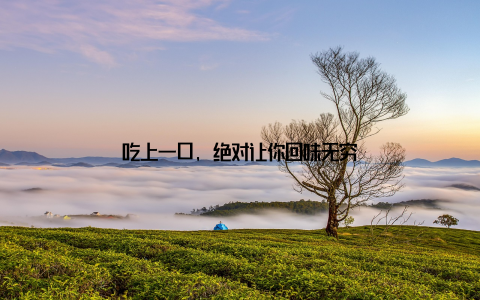 吃上一口, 绝对让你回味无穷