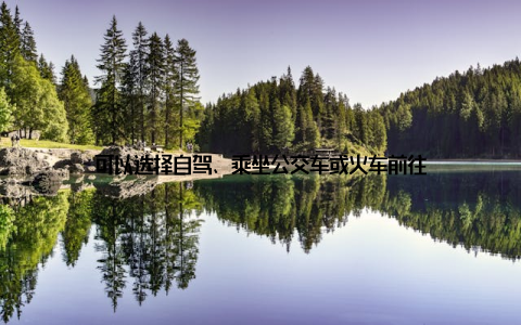 可以选择自驾、乘坐公交车或火车前往