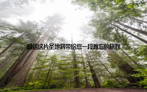 相信这片圣地将带给您一段难忘的旅程