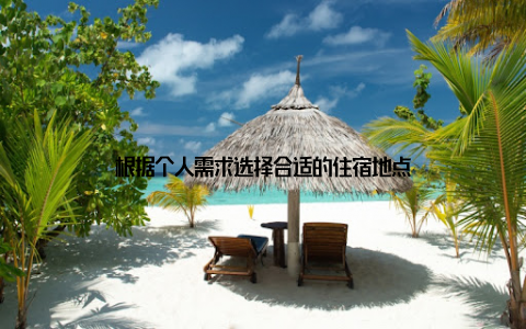 根据个人需求选择合适的住宿地点