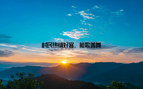 村民热情好客, 能歌善舞