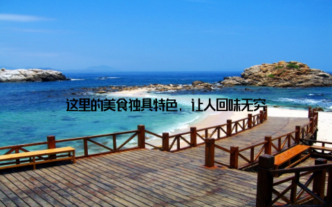 这里的美食独具特色, 让人回味无穷