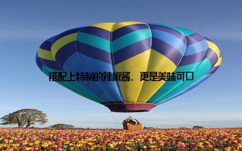 搭配上特制的辣椒酱, 更是美味可口