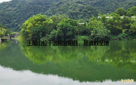王屋山位于洛阳宜阳县, 是道教圣地