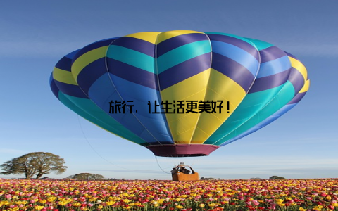 旅行, 让生活更美好!