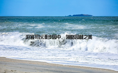 游客可以漫步园中, 领略园林之美