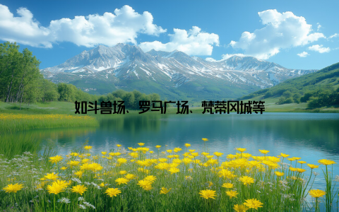 如斗兽场、罗马广场、梵蒂冈城等