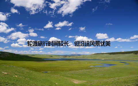 轮渡旅行时间较长, 但沿途风景优美