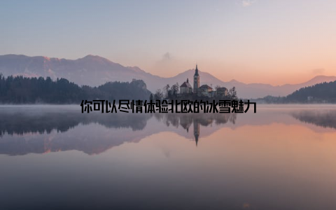 你可以尽情体验北欧的冰雪魅力