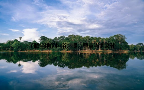 了解当地的风俗习惯, 尊重当地文化