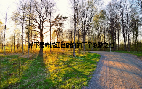 以下是赤城红色旅游的三个必游之地