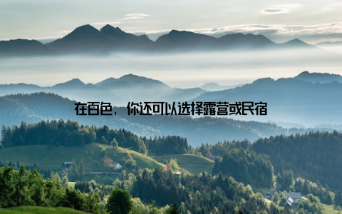 在百色, 你还可以选择露营或民宿